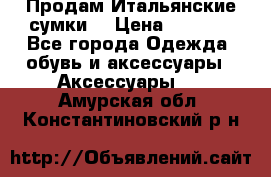 Продам Итальянские сумки. › Цена ­ 3 000 - Все города Одежда, обувь и аксессуары » Аксессуары   . Амурская обл.,Константиновский р-н